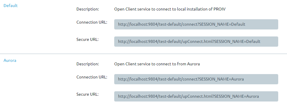 Default  Description:  Connection URL:  Secure URL:  Aurora  Description:  Open Client service to connect to local installation OF PROIV  http://localhost:10804/test-default/connect?SESSION NAME=DeFault  http://localhost:10804/test-default/upConnect.html?SESSlON NAME=Default  Open Client service to connect to From Aurora  Connection URL:  http://localhost:10804/test-default/connect?SESSlON NAME=Aurora  Secure URL:  NAME4urora 