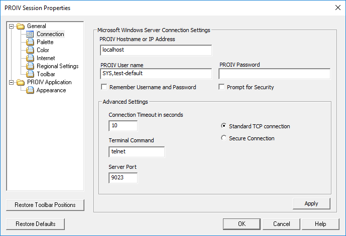 PROIV Session Properties  General  Connection  a  Color  a  Internet  a  Regional Settings  a  T oolbar  PROIV Application  a  Appearance  Restore Toolbar Positions  Restore Defaults  Microsoft Windows Server Connection Settings  PROW Hostname or [P Address  localhost  PROW user name  SYS, test-default  r Remember Username and P assword  Advanced Se tbngs  Connection Tmeout in seconds  Terminal Command  telnet  Server Port  PROW Password  r Prompt for Security  Standard TCP connection  Secure Connection  Apply 